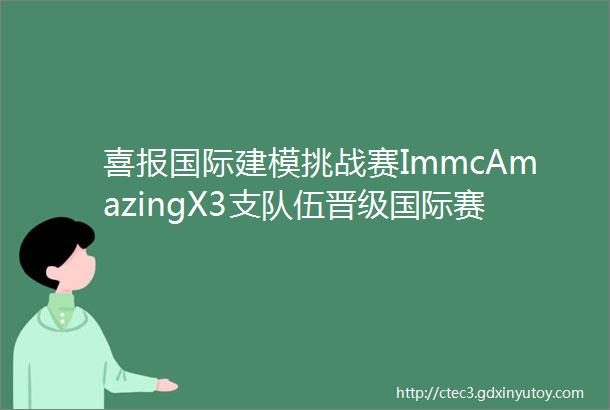 喜报国际建模挑战赛ImmcAmazingX3支队伍晋级国际赛并最终获得OF顶级奖项